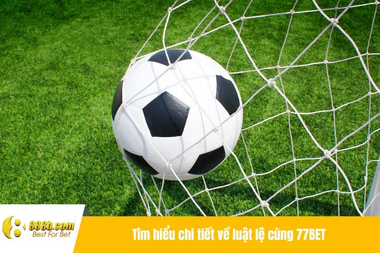 Tìm hiểu chi tiết về luật lệ cùng 77BET