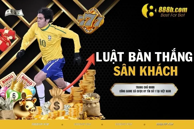 Luật Bàn Thắng Sân Khách - Những Kiến Thức #1 Cần Nắm Rõ