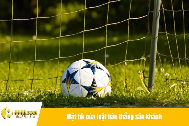 Mặt tối của luật bàn thắng sân khách